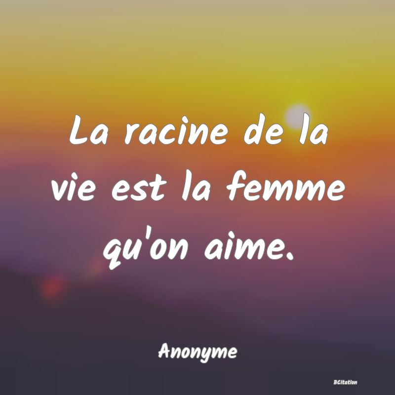 image de citation: La racine de la vie est la femme qu'on aime.