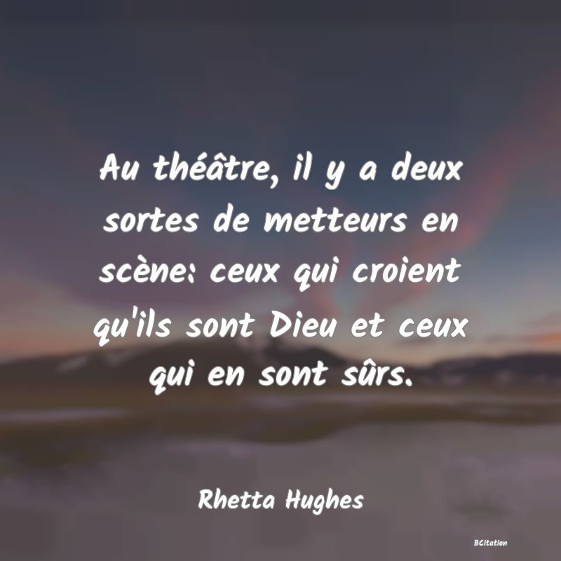 image de citation: Au théâtre, il y a deux sortes de metteurs en scène: ceux qui croient qu'ils sont Dieu et ceux qui en sont sûrs.