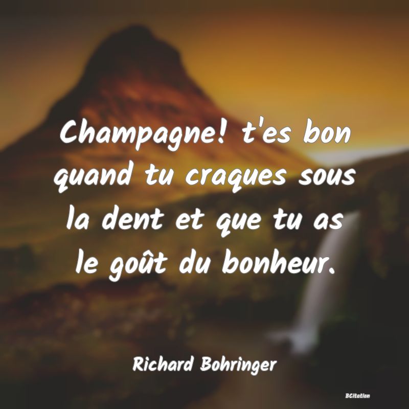 image de citation: Champagne! t'es bon quand tu craques sous la dent et que tu as le goût du bonheur.