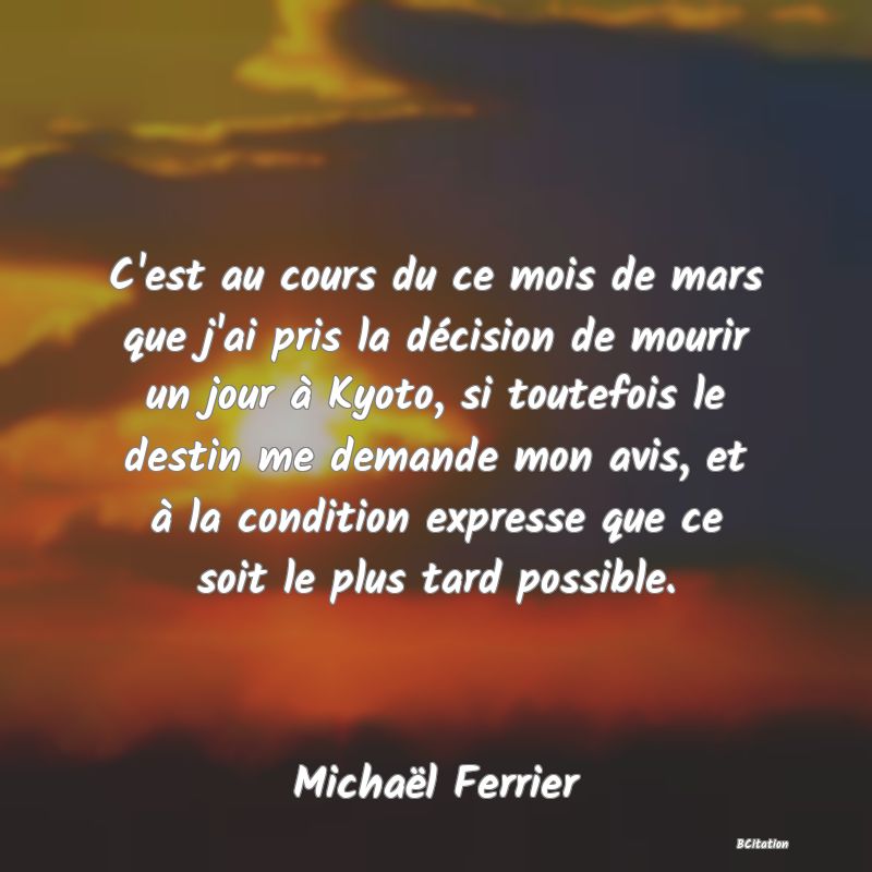 image de citation: C'est au cours du ce mois de mars que j'ai pris la décision de mourir un jour à Kyoto, si toutefois le destin me demande mon avis, et à la condition expresse que ce soit le plus tard possible.