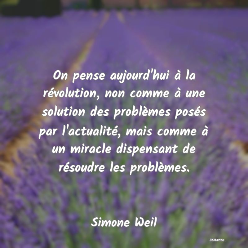 image de citation: On pense aujourd'hui à la révolution, non comme à une solution des problèmes posés par l'actualité, mais comme à un miracle dispensant de résoudre les problèmes.