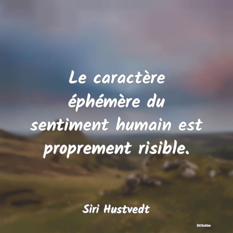 image de citation: Le caractère éphémère du sentiment humain est proprement risible.