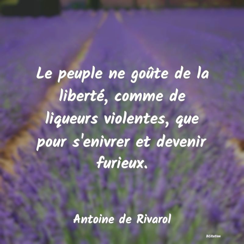 image de citation: Le peuple ne goûte de la liberté, comme de liqueurs violentes, que pour s'enivrer et devenir furieux.