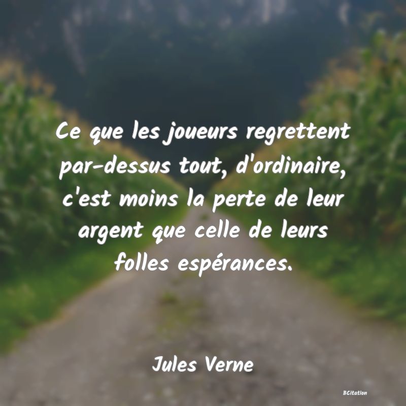 image de citation: Ce que les joueurs regrettent par-dessus tout, d'ordinaire, c'est moins la perte de leur argent que celle de leurs folles espérances.