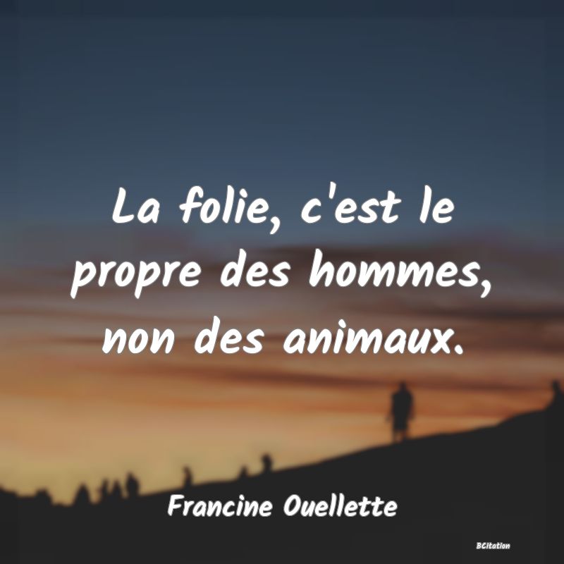 image de citation: La folie, c'est le propre des hommes, non des animaux.