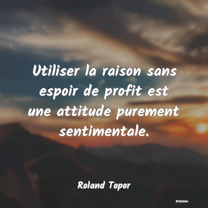 image de citation: Utiliser la raison sans espoir de profit est une attitude purement sentimentale.