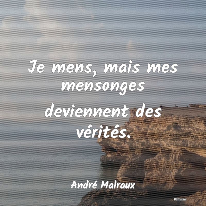 Belle Citation - Je mens, mais mes mensonges deviennent des vérités. - André Malraux