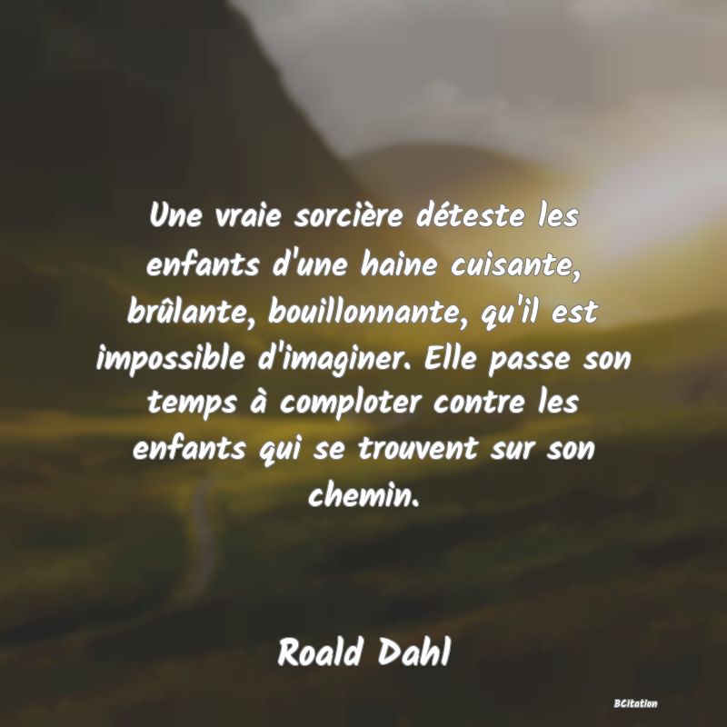 image de citation: Une vraie sorcière déteste les enfants d'une haine cuisante, brûlante, bouillonnante, qu'il est impossible d'imaginer. Elle passe son temps à comploter contre les enfants qui se trouvent sur son chemin.