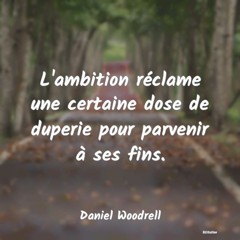 image de citation: L'ambition réclame une certaine dose de duperie pour parvenir à ses fins.