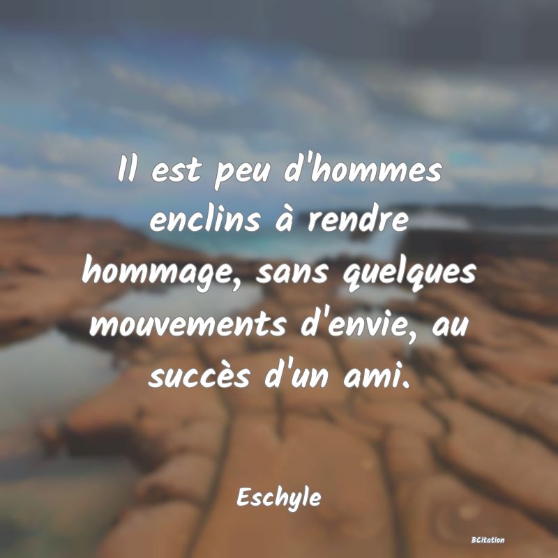 image de citation: Il est peu d'hommes enclins à rendre hommage, sans quelques mouvements d'envie, au succès d'un ami.