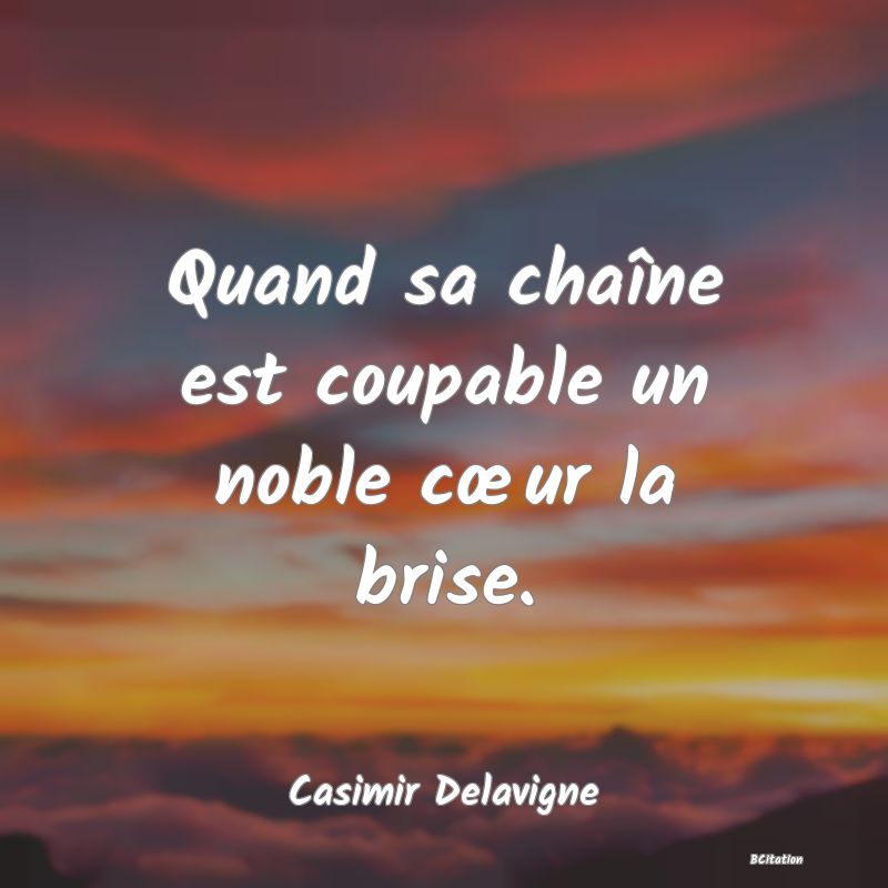 image de citation: Quand sa chaîne est coupable un noble cœur la brise.