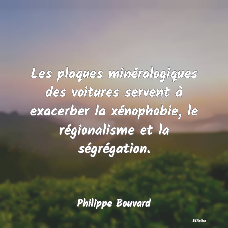 image de citation: Les plaques minéralogiques des voitures servent à exacerber la xénophobie, le régionalisme et la ségrégation.