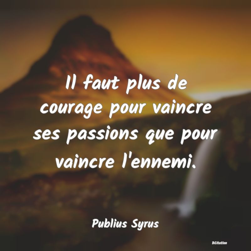 image de citation: Il faut plus de courage pour vaincre ses passions que pour vaincre l'ennemi.