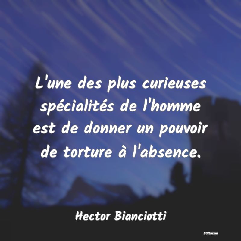 image de citation: L'une des plus curieuses spécialités de l'homme est de donner un pouvoir de torture à l'absence.