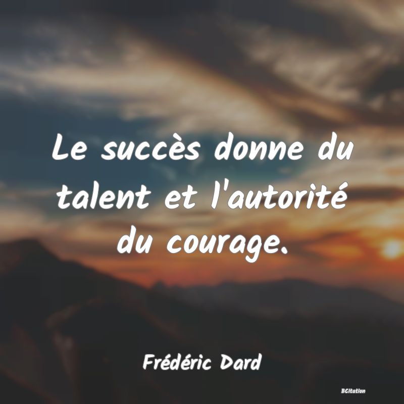 image de citation: Le succès donne du talent et l'autorité du courage.