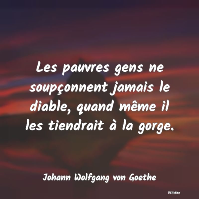 image de citation: Les pauvres gens ne soupçonnent jamais le diable, quand même il les tiendrait à la gorge.