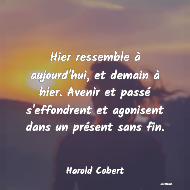 image de citation: Hier ressemble à aujourd'hui, et demain à hier. Avenir et passé s'effondrent et agonisent dans un présent sans fin.