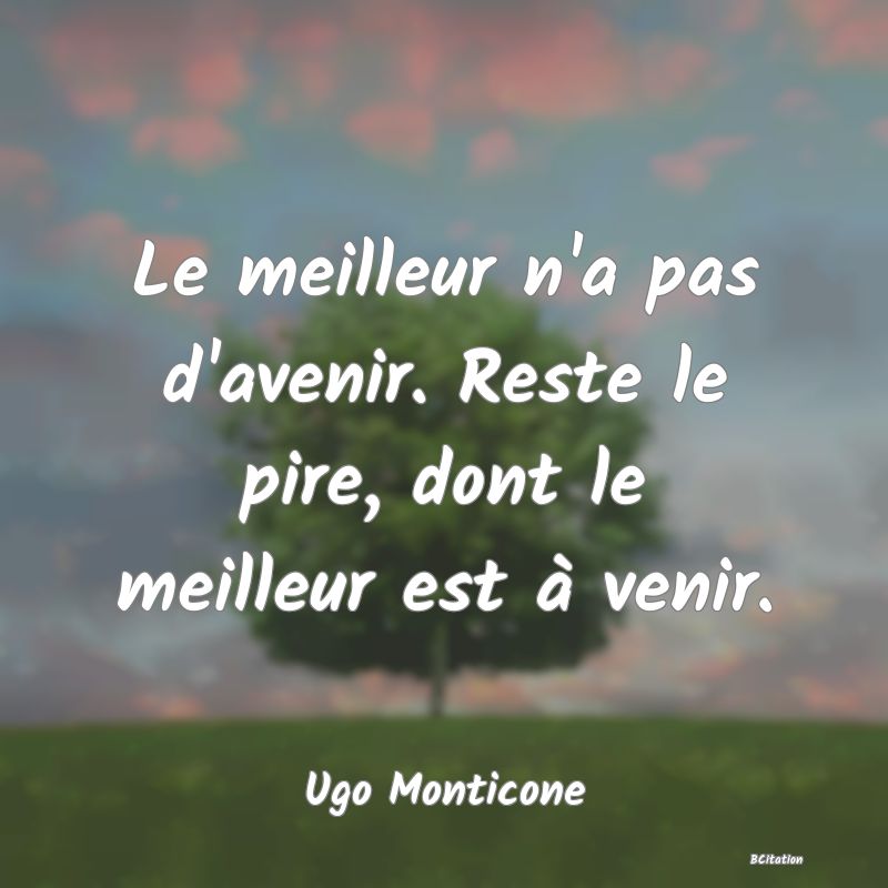 image de citation: Le meilleur n'a pas d'avenir. Reste le pire, dont le meilleur est à venir.