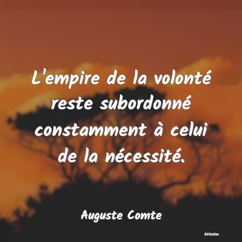 image de citation: L'empire de la volonté reste subordonné constamment à celui de la nécessité.