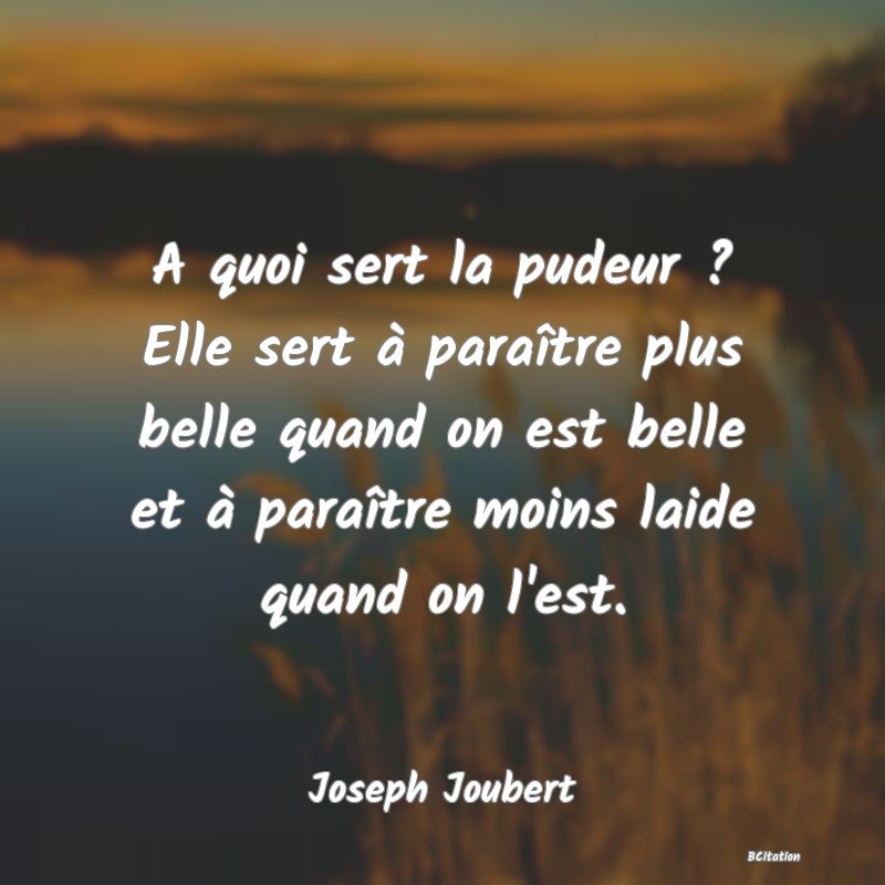 image de citation: A quoi sert la pudeur ? Elle sert à paraître plus belle quand on est belle et à paraître moins laide quand on l'est.