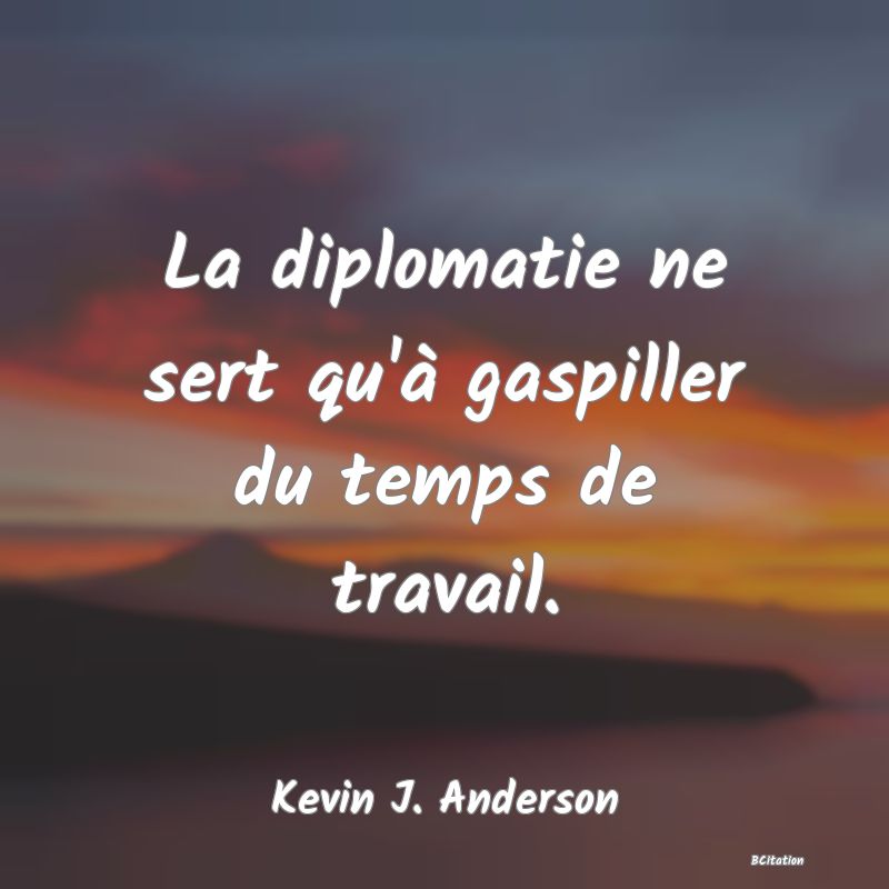 image de citation: La diplomatie ne sert qu'à gaspiller du temps de travail.