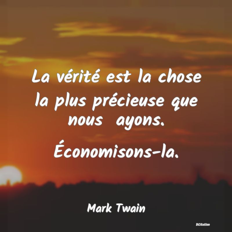 Belle Citation - La vérité est la chose la plus précieuse que nous  ayons. Économisons-la. - Mark Twain