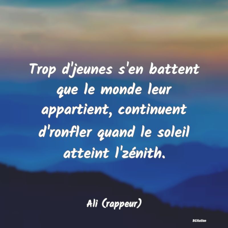 image de citation: Trop d'jeunes s'en battent que le monde leur appartient, continuent d'ronfler quand le soleil atteint l'zénith.