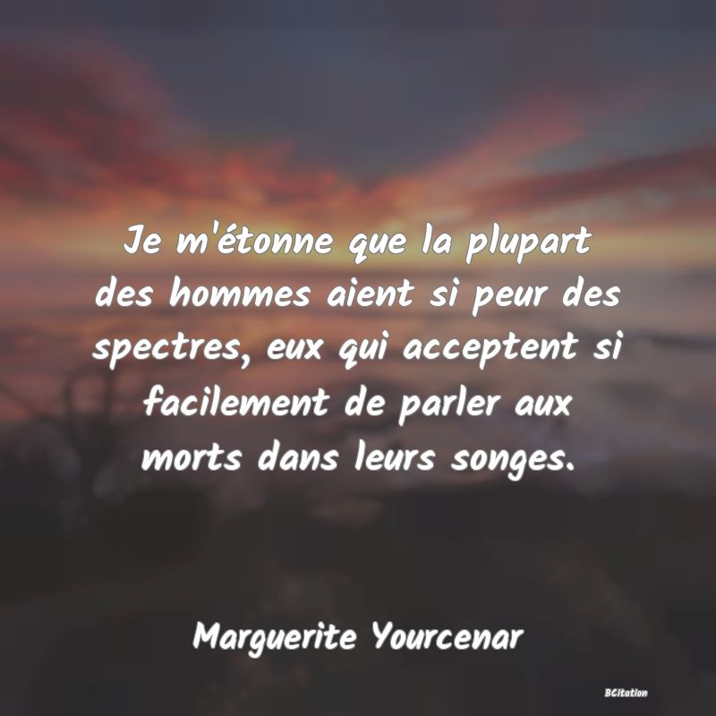 image de citation: Je m'étonne que la plupart des hommes aient si peur des spectres, eux qui acceptent si facilement de parler aux morts dans leurs songes.