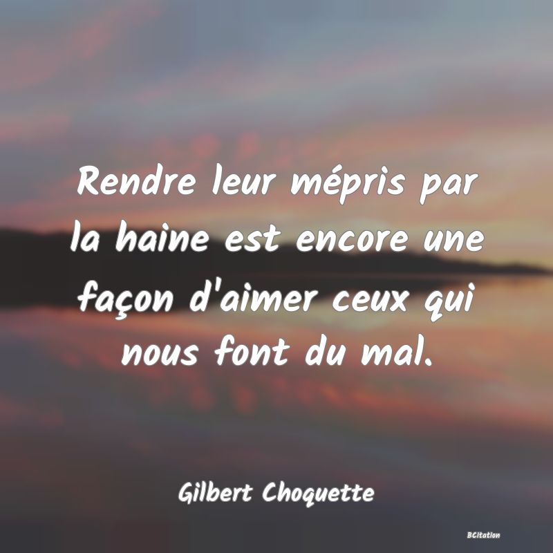 image de citation: Rendre leur mépris par la haine est encore une façon d'aimer ceux qui nous font du mal.