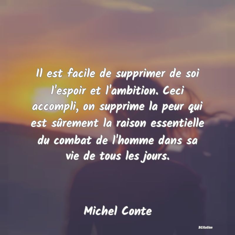 image de citation: Il est facile de supprimer de soi l'espoir et l'ambition. Ceci accompli, on supprime la peur qui est sûrement la raison essentielle du combat de l'homme dans sa vie de tous les jours.