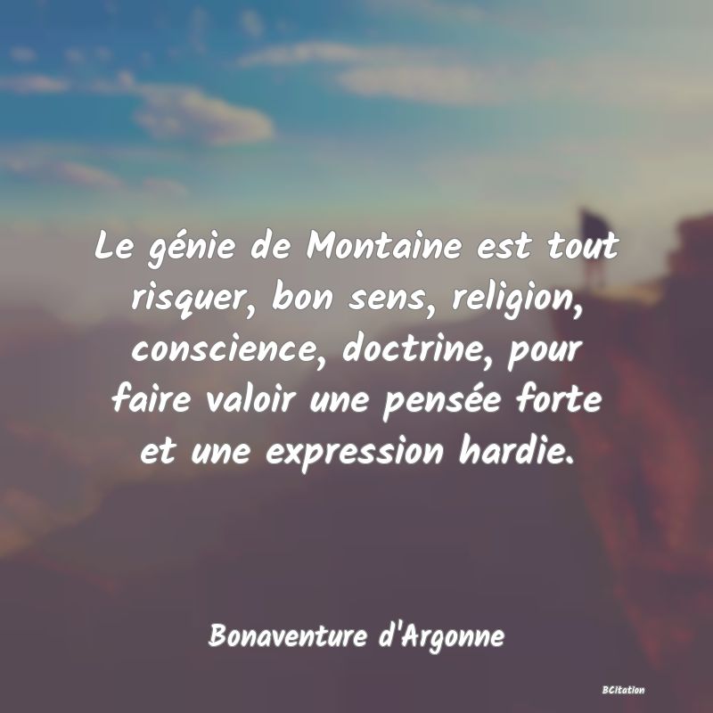 Belle Citation - Le génie de Montaine est tout risquer, bon sens, religion, conscience, doctrine, pour faire valoir une pensée forte et une expression hardie. - Bonaventure d'Argonne