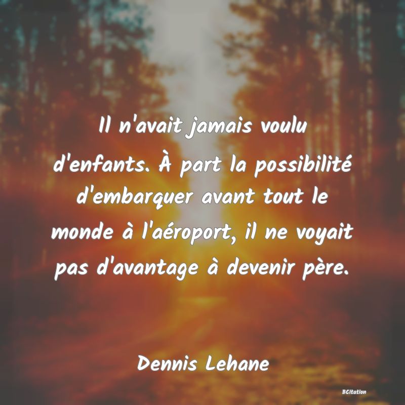 image de citation: Il n'avait jamais voulu d'enfants. À part la possibilité d'embarquer avant tout le monde à l'aéroport, il ne voyait pas d'avantage à devenir père.