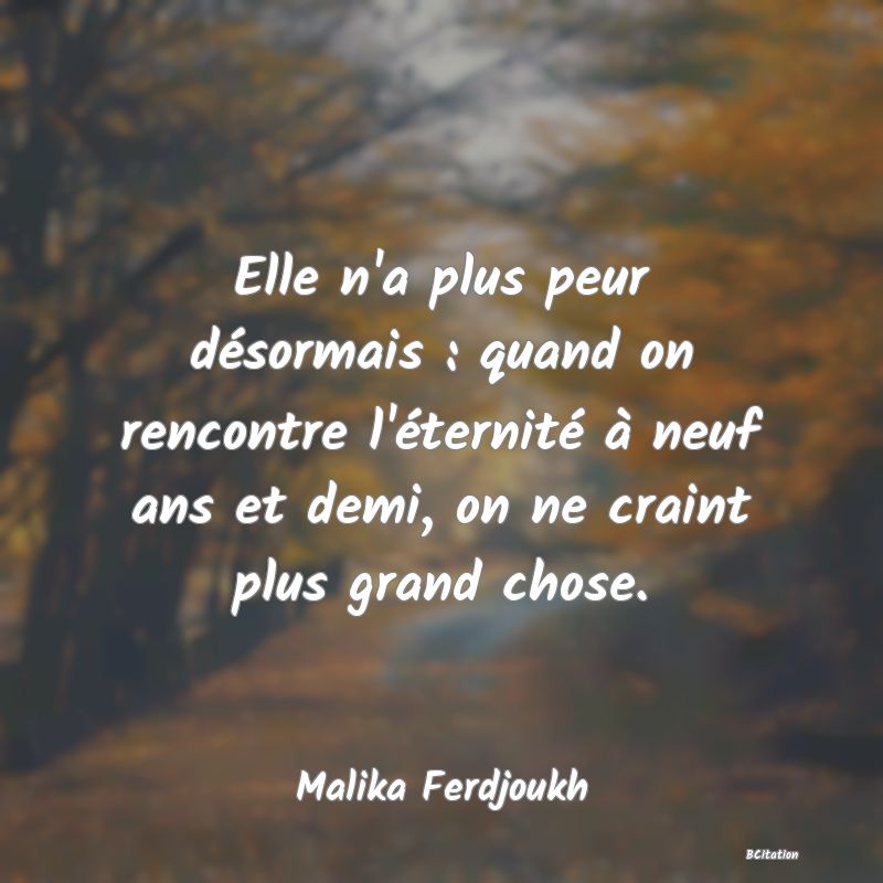 image de citation: Elle n'a plus peur désormais : quand on rencontre l'éternité à neuf ans et demi, on ne craint plus grand chose.