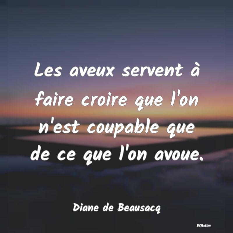 image de citation: Les aveux servent à faire croire que l'on n'est coupable que de ce que l'on avoue.