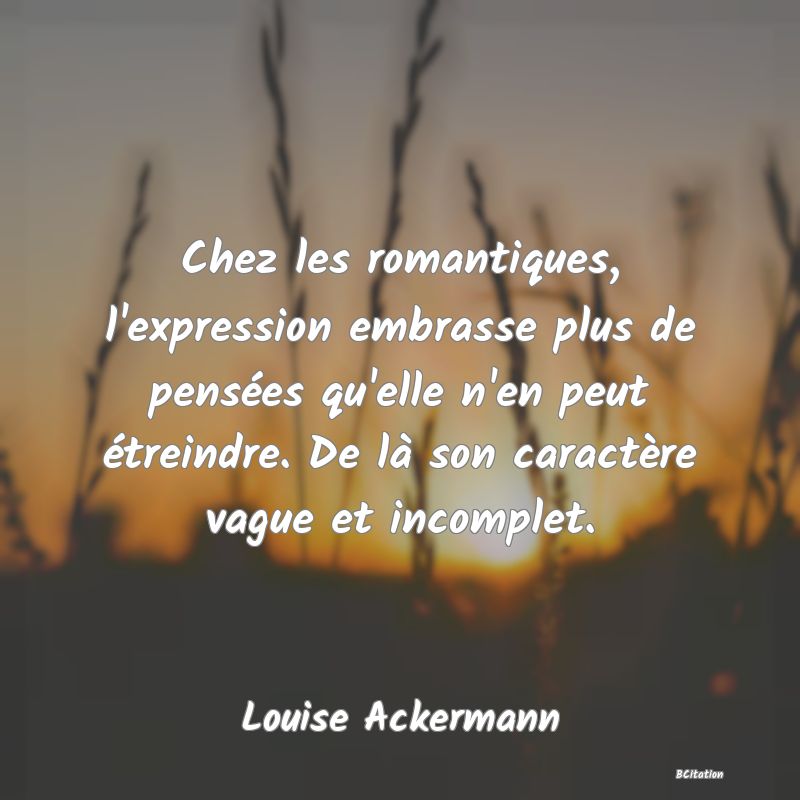 image de citation: Chez les romantiques, l'expression embrasse plus de pensées qu'elle n'en peut étreindre. De là son caractère vague et incomplet.