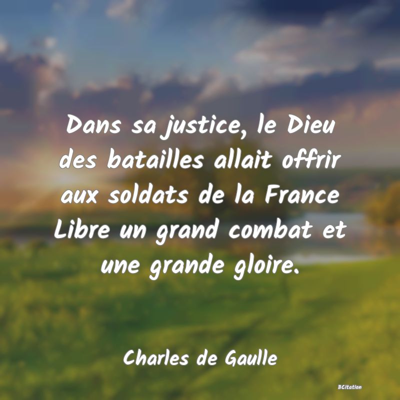 image de citation: Dans sa justice, le Dieu des batailles allait offrir aux soldats de la France Libre un grand combat et une grande gloire.
