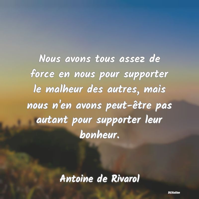 image de citation: Nous avons tous assez de force en nous pour supporter le malheur des autres, mais nous n'en avons peut-être pas autant pour supporter leur bonheur.