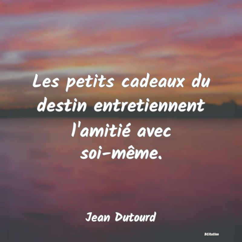 Belle Citation - Les petits cadeaux du destin entretiennent l'amitié avec soi-même. - Jean Dutourd