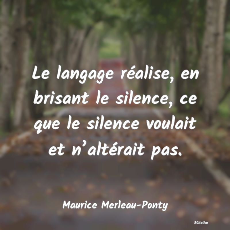 image de citation: Le langage réalise, en brisant le silence, ce que le silence voulait et n’altérait pas.