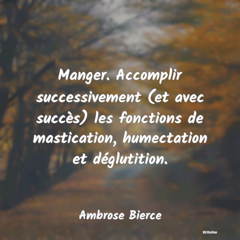 image de citation: Manger. Accomplir successivement (et avec succès) les fonctions de mastication, humectation et déglutition.