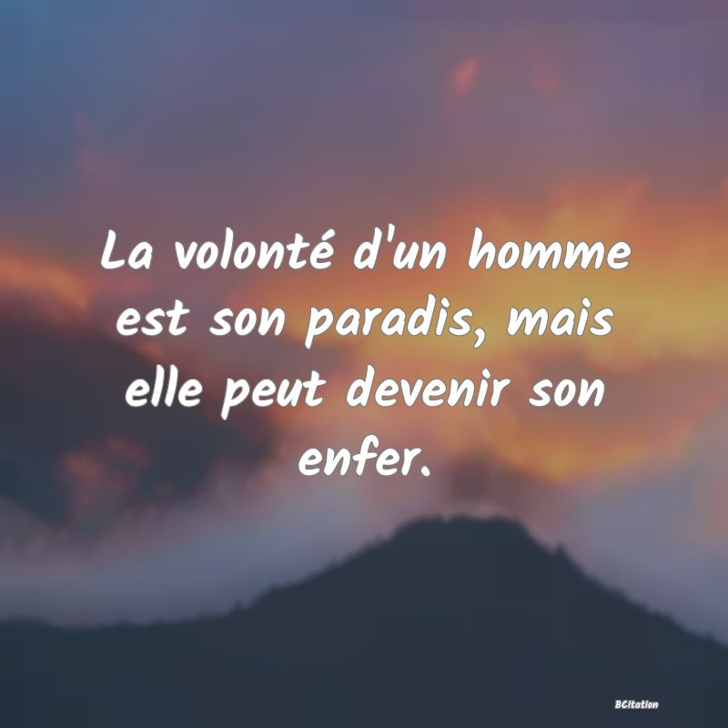 image de citation: La volonté d'un homme est son paradis, mais elle peut devenir son enfer.