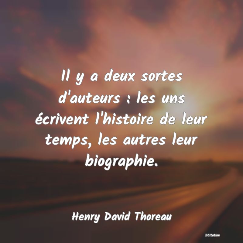 image de citation: Il y a deux sortes d'auteurs : les uns écrivent l'histoire de leur temps, les autres leur biographie.