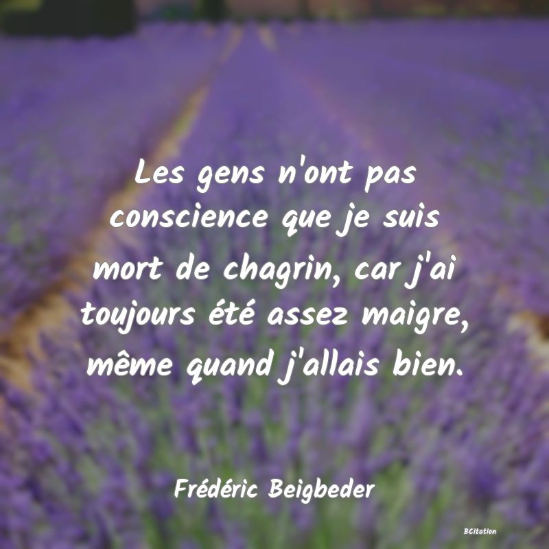 image de citation: Les gens n'ont pas conscience que je suis mort de chagrin, car j'ai toujours été assez maigre, même quand j'allais bien.