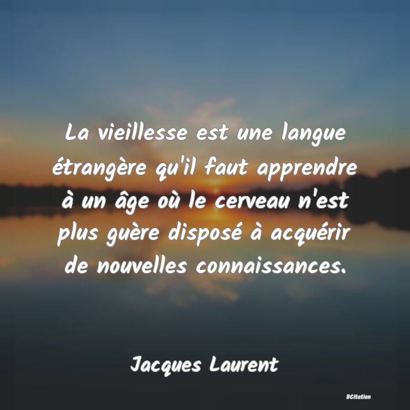 image de citation: La vieillesse est une langue étrangère qu'il faut apprendre à un âge où le cerveau n'est plus guère disposé à acquérir de nouvelles connaissances.