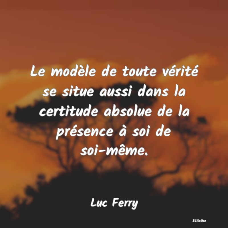 image de citation: Le modèle de toute vérité se situe aussi dans la certitude absolue de la présence à soi de soi-même.