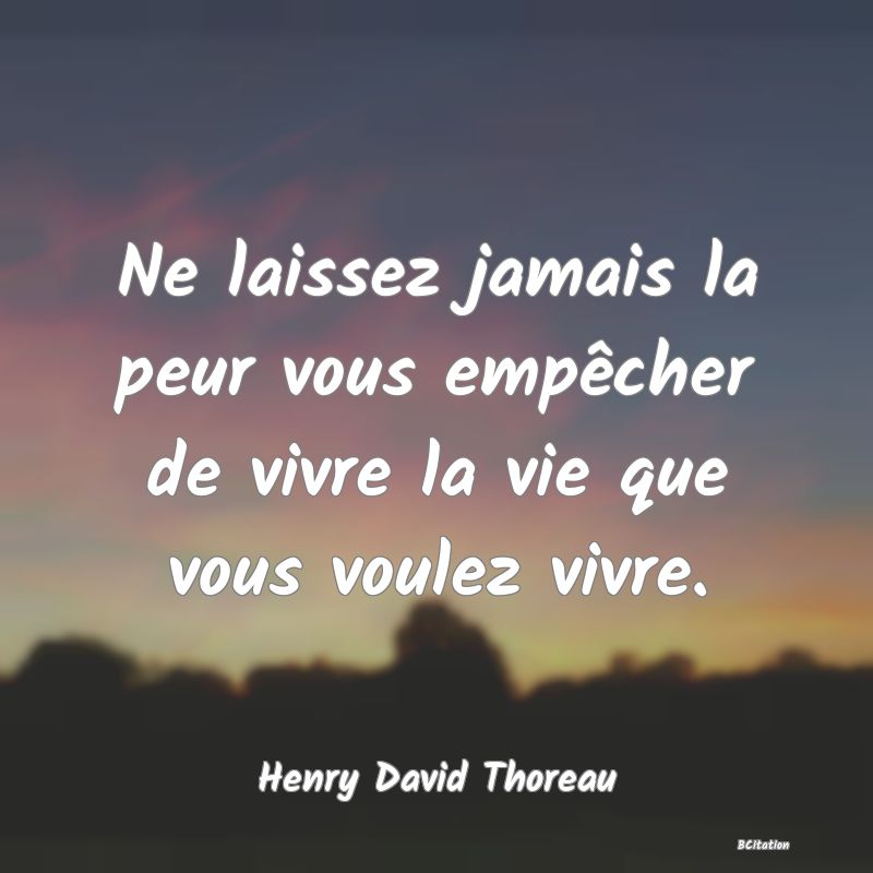 Belle Citation - Ne laissez jamais la peur vous empêcher de vivre la vie que vous voulez vivre. - Henry David Thoreau
