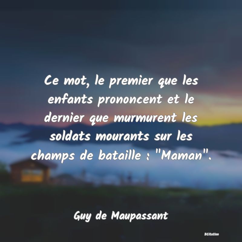 image de citation: Ce mot, le premier que les enfants prononcent et le dernier que murmurent les soldats mourants sur les champs de bataille :  Maman .