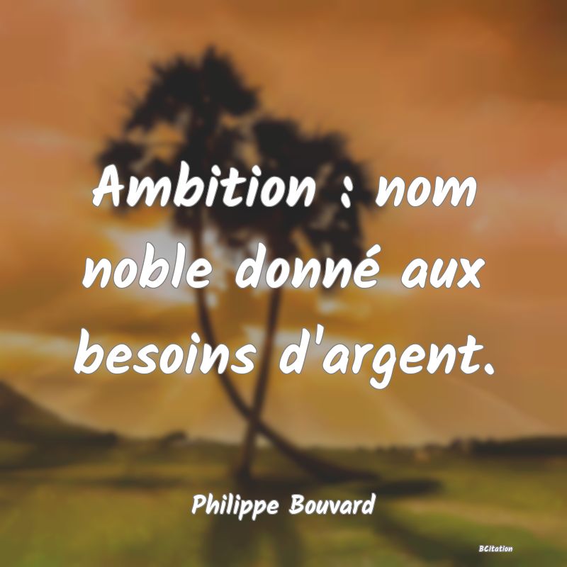 image de citation: Ambition : nom noble donné aux besoins d'argent.