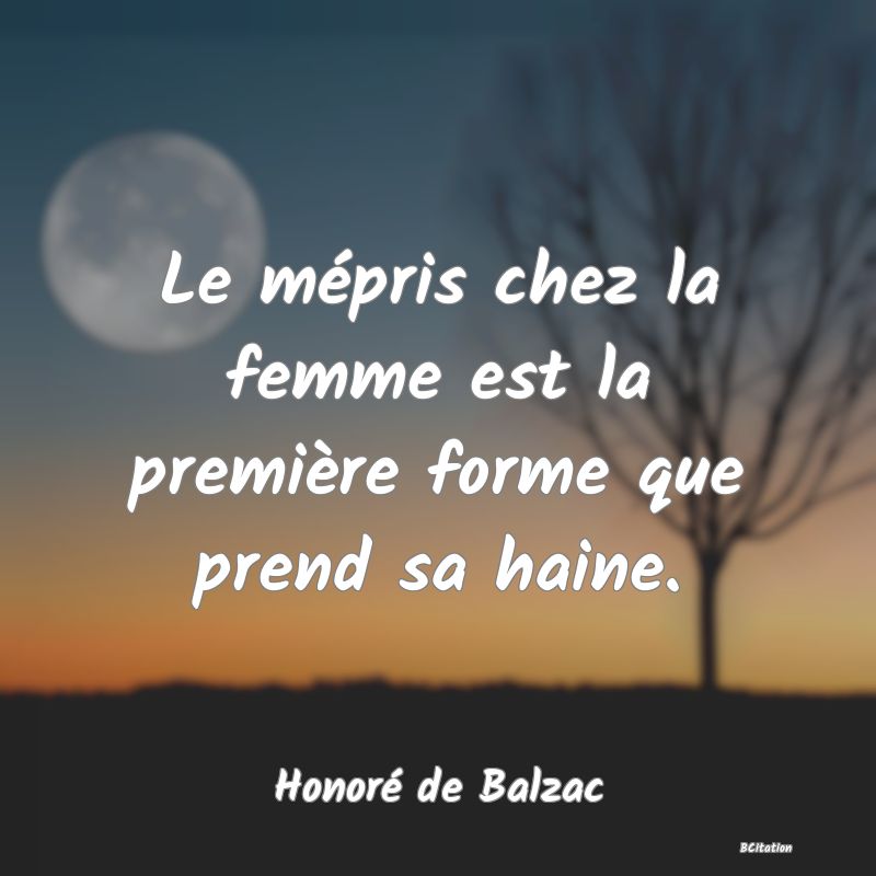 image de citation: Le mépris chez la femme est la première forme que prend sa haine.