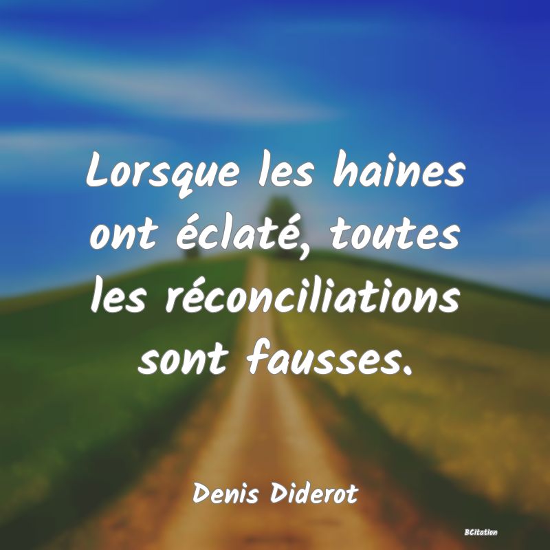 Belle Citation - Lorsque les haines ont éclaté, toutes les réconciliations sont fausses. - Denis Diderot